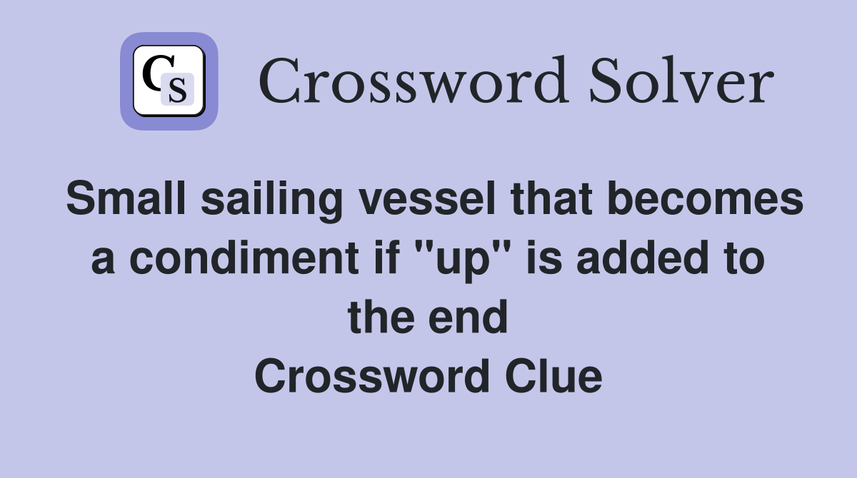 Small sailing vessel that becomes a condiment if "up" is added to the end Crossword Clue