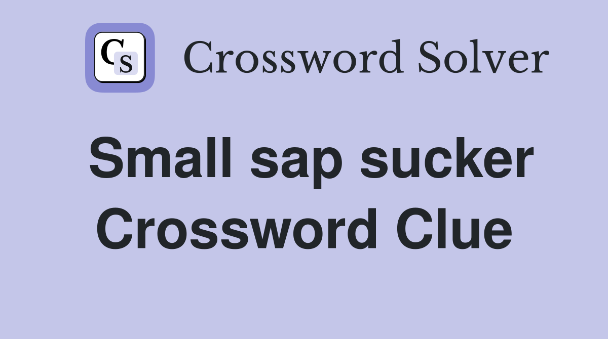 Small sap sucker Crossword Clue