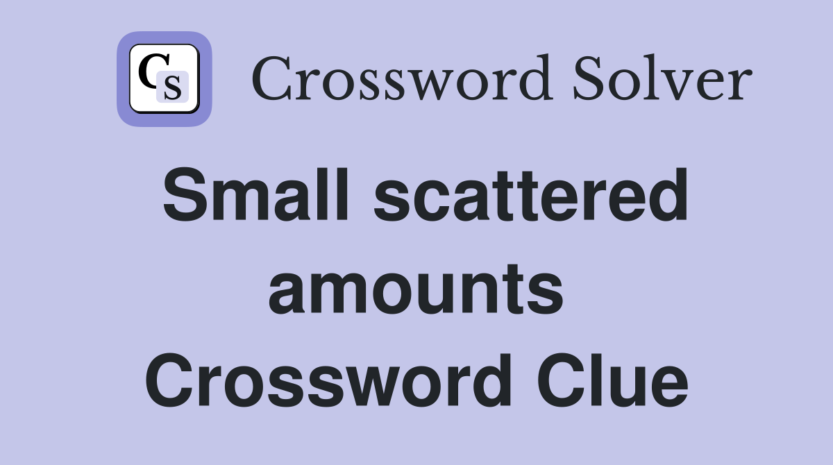 Small scattered amounts Crossword Clue