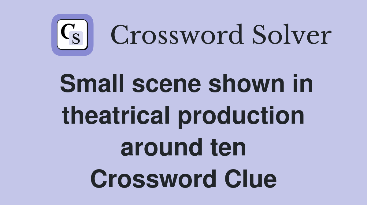 Small scene shown in theatrical production around ten Crossword Clue