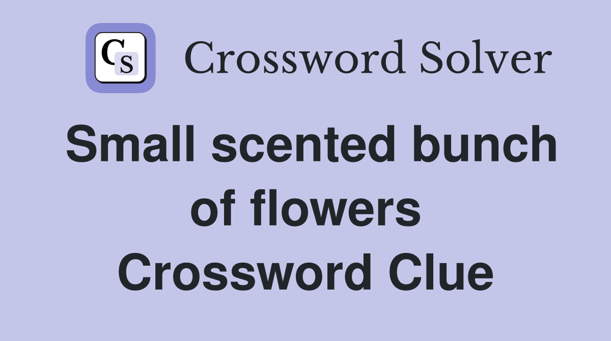 Small scented bunch of flowers Crossword Clue