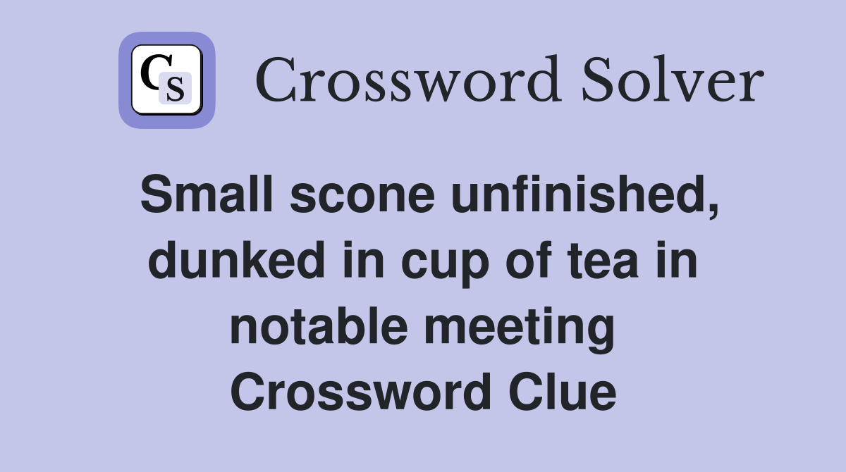 Small scone unfinished, dunked in cup of tea in notable meeting Crossword Clue