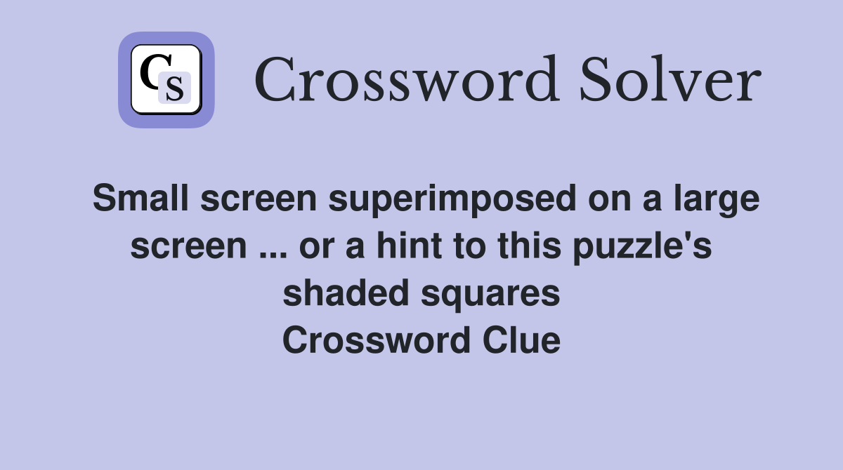 Small screen superimposed on a large screen ... or a hint to this puzzle's shaded squares Crossword Clue