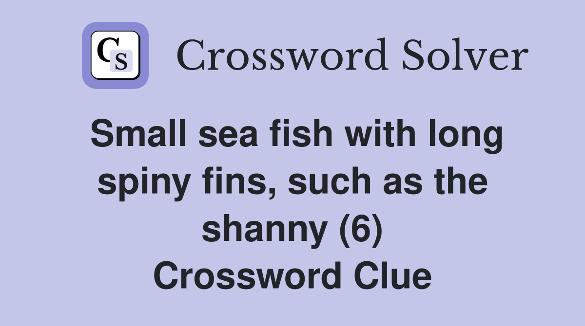 Small sea fish with long spiny fins, such as the shanny (6) Crossword Clue