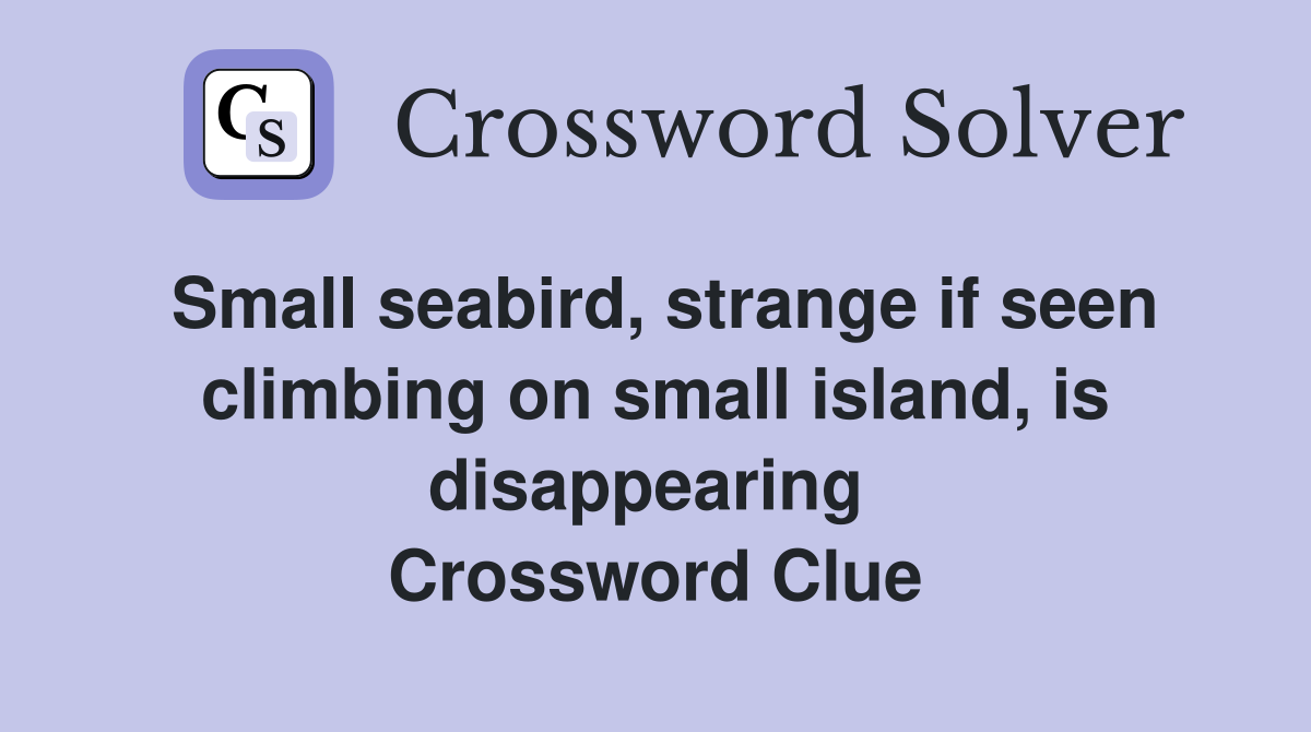 Small seabird, strange if seen climbing on small island, is disappearing  Crossword Clue