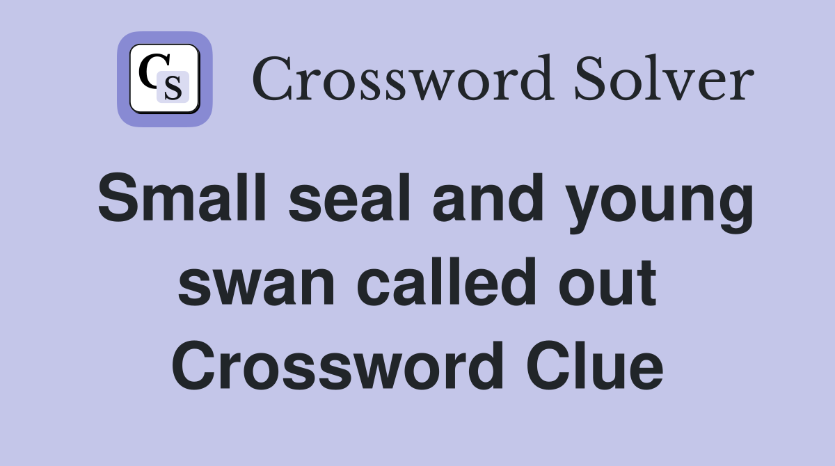 Small seal and young swan called out Crossword Clue