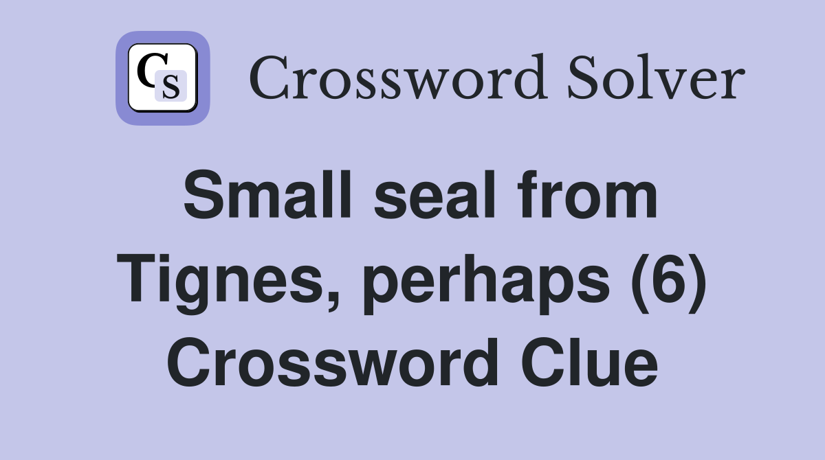 Small seal from Tignes, perhaps (6) Crossword Clue
