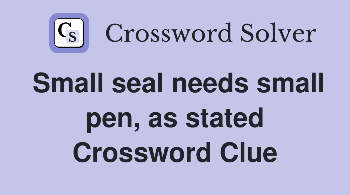Small seal needs small pen, as stated Crossword Clue