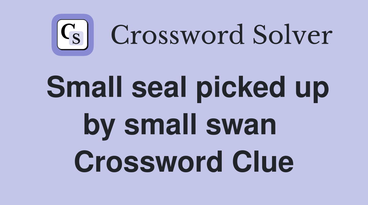 Small seal picked up by small swan  Crossword Clue