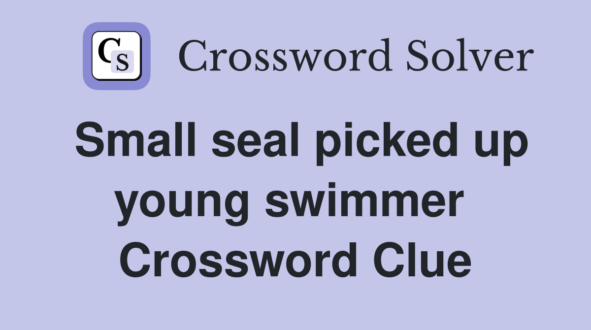 Small seal picked up young swimmer  Crossword Clue
