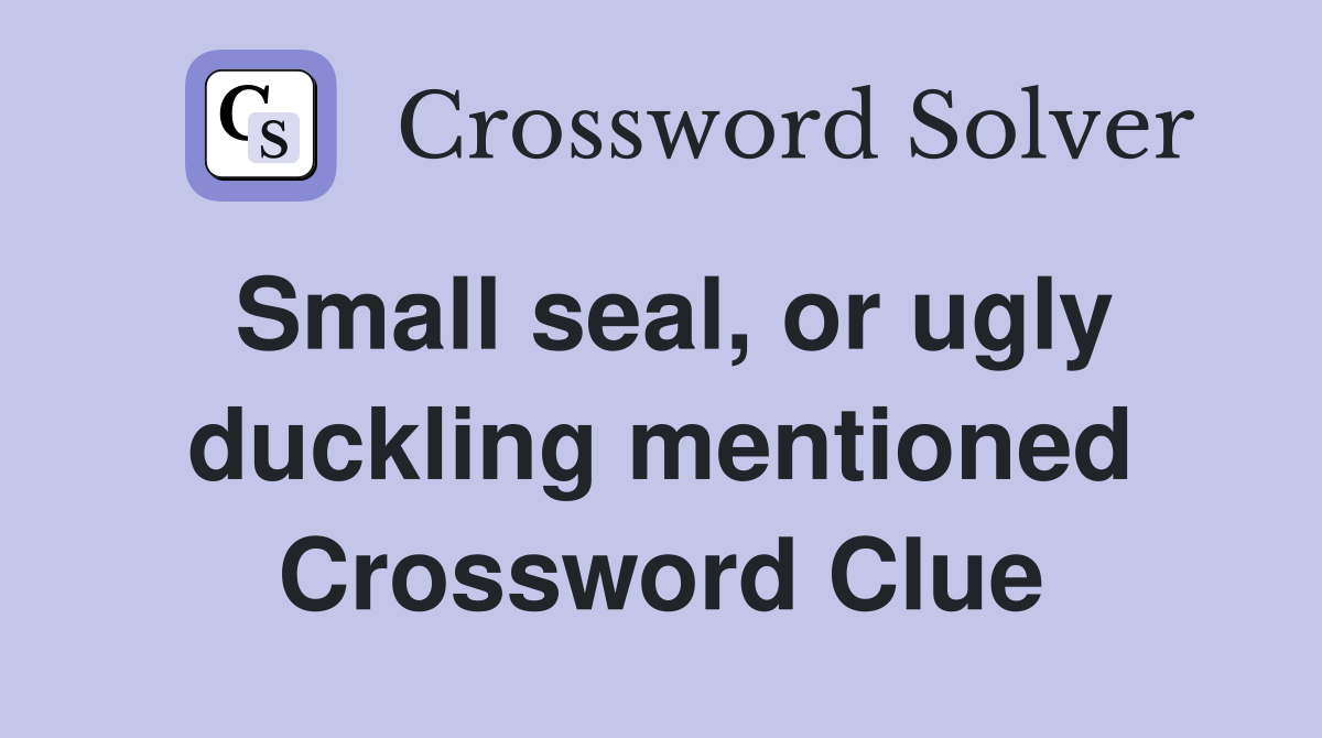 Small seal, or ugly duckling mentioned Crossword Clue
