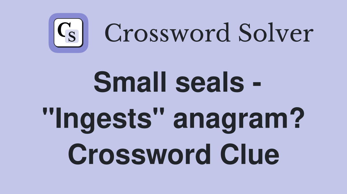 Small seals - "Ingests" anagram? Crossword Clue