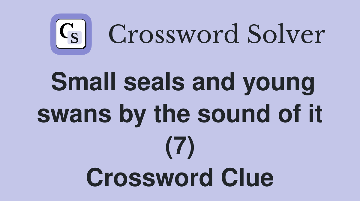 Small seals and young swans by the sound of it (7) Crossword Clue
