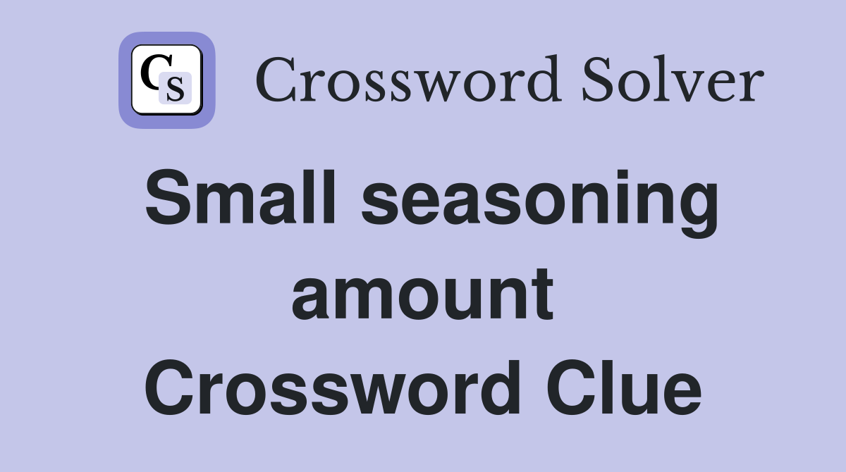 Small seasoning amount Crossword Clue