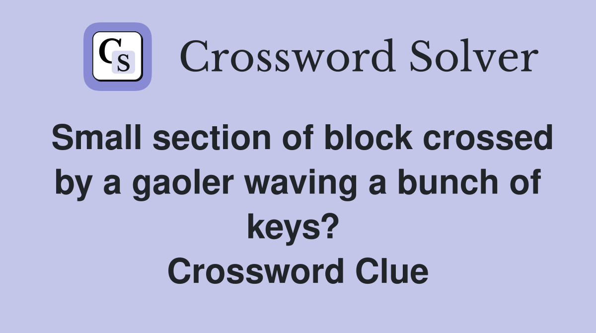 Small section of block crossed by a gaoler waving a bunch of keys?  Crossword Clue