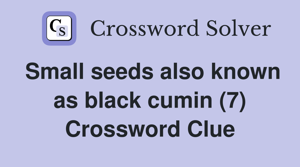 Small seeds also known as black cumin (7) Crossword Clue