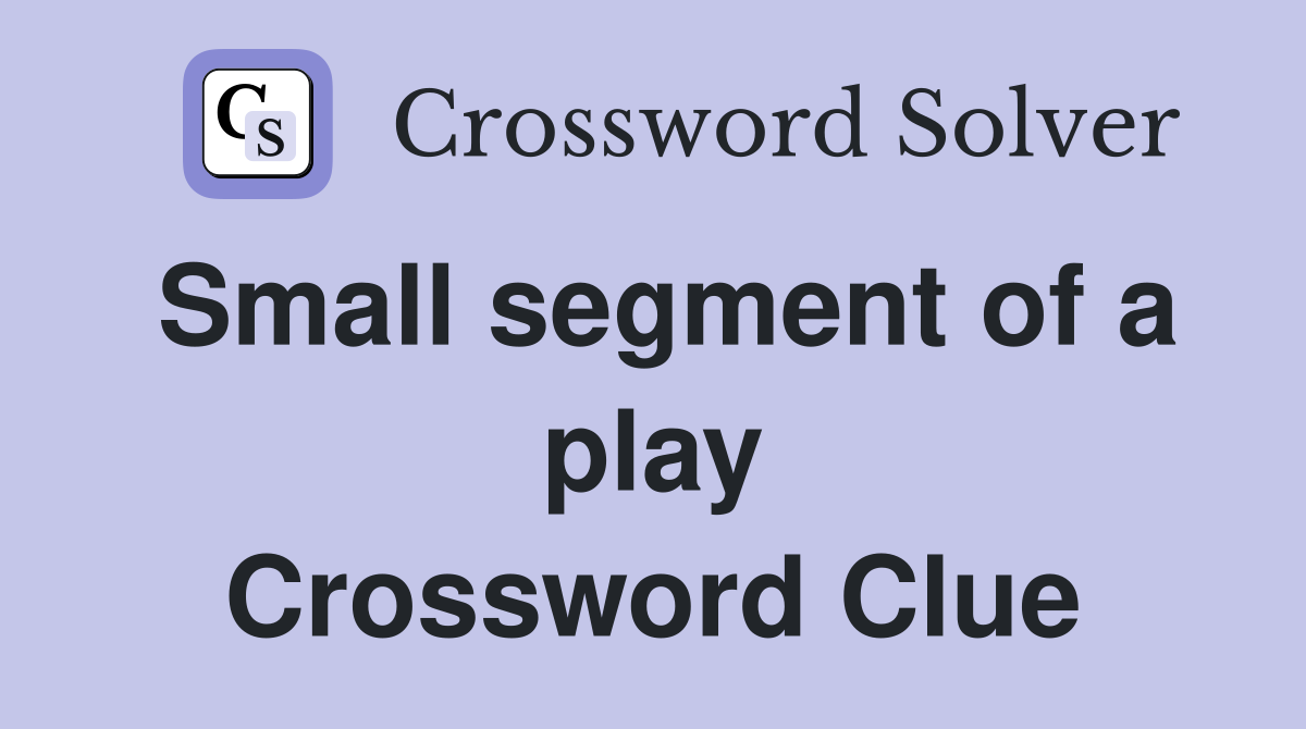 Small segment of a play Crossword Clue