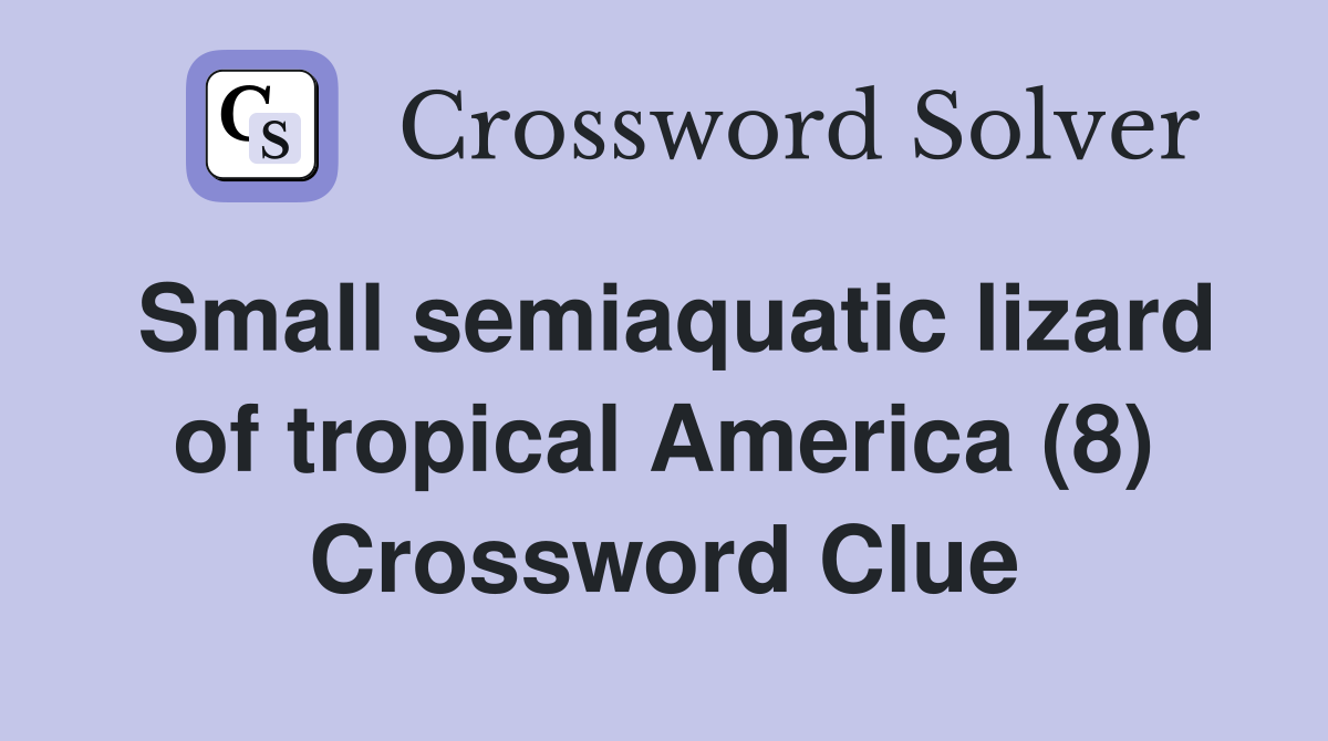 Small semiaquatic lizard of tropical America (8) Crossword Clue