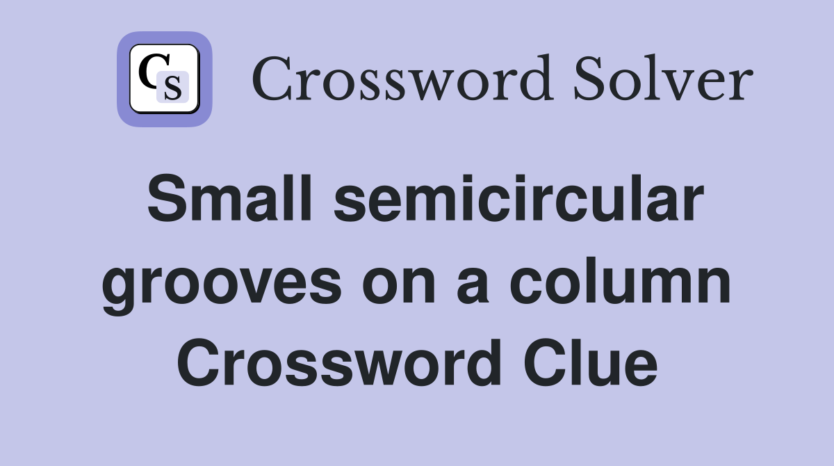 Small semicircular grooves on a column Crossword Clue