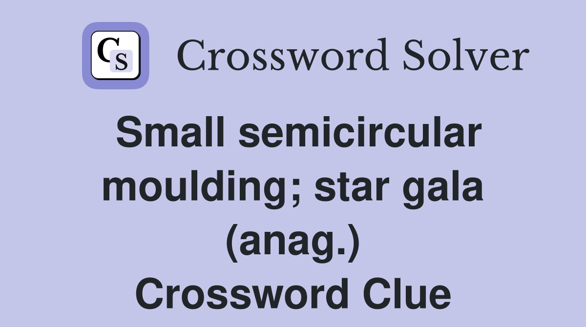 Small semicircular moulding; star gala (anag.) Crossword Clue