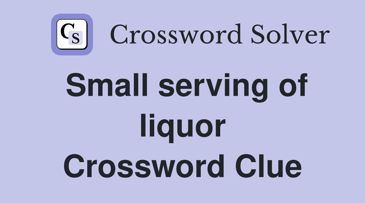 Small serving of liquor Crossword Clue