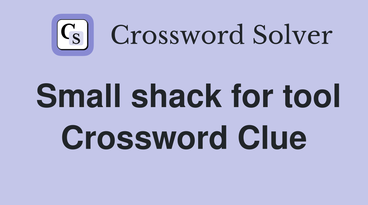 Small shack for tool Crossword Clue
