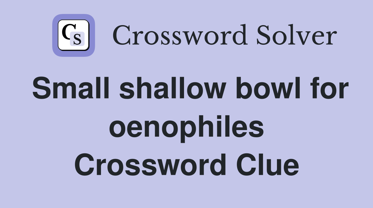 Small shallow bowl for oenophiles Crossword Clue