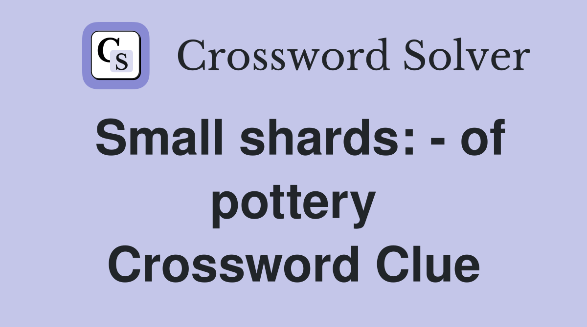 Small shards: - of pottery Crossword Clue