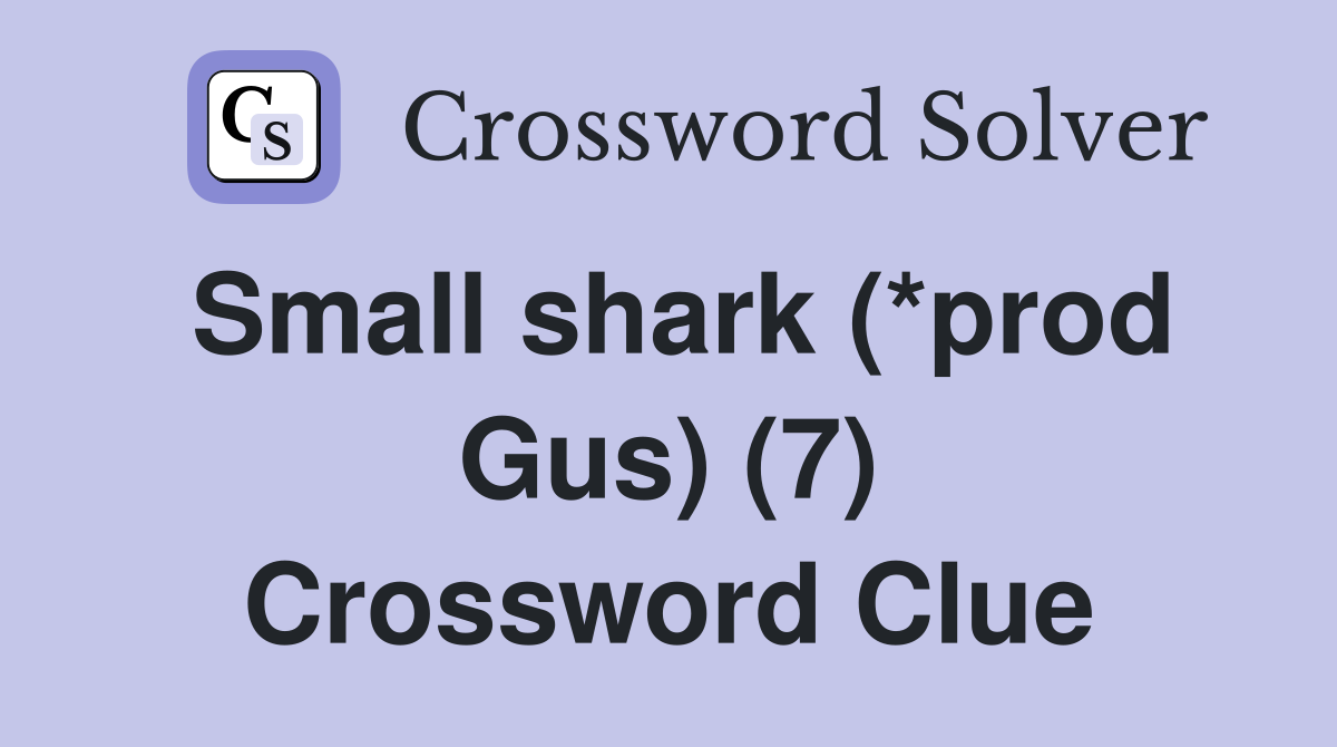 Small shark (*prod Gus) (7) Crossword Clue