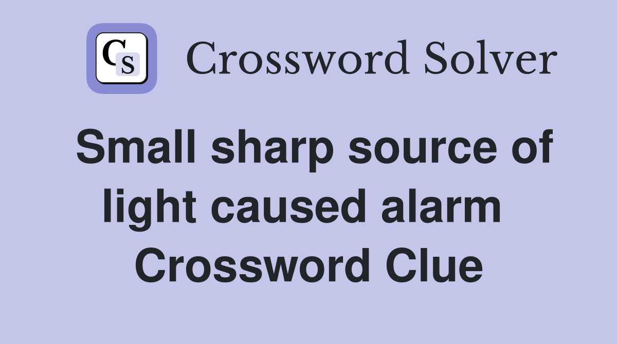 Small sharp source of light caused alarm  Crossword Clue