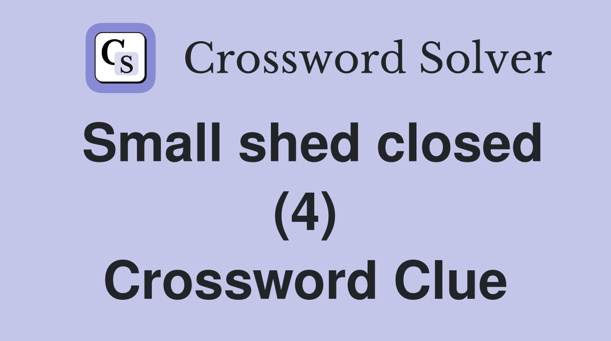 Small shed closed (4) Crossword Clue