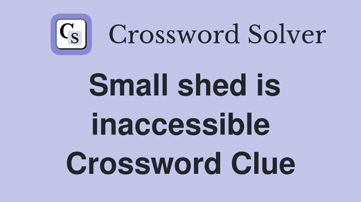 Small shed is inaccessible Crossword Clue