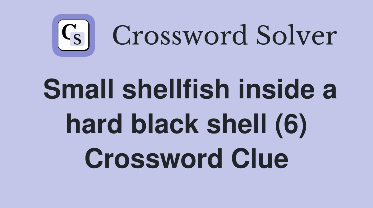 Small shellfish inside a hard black shell (6) Crossword Clue