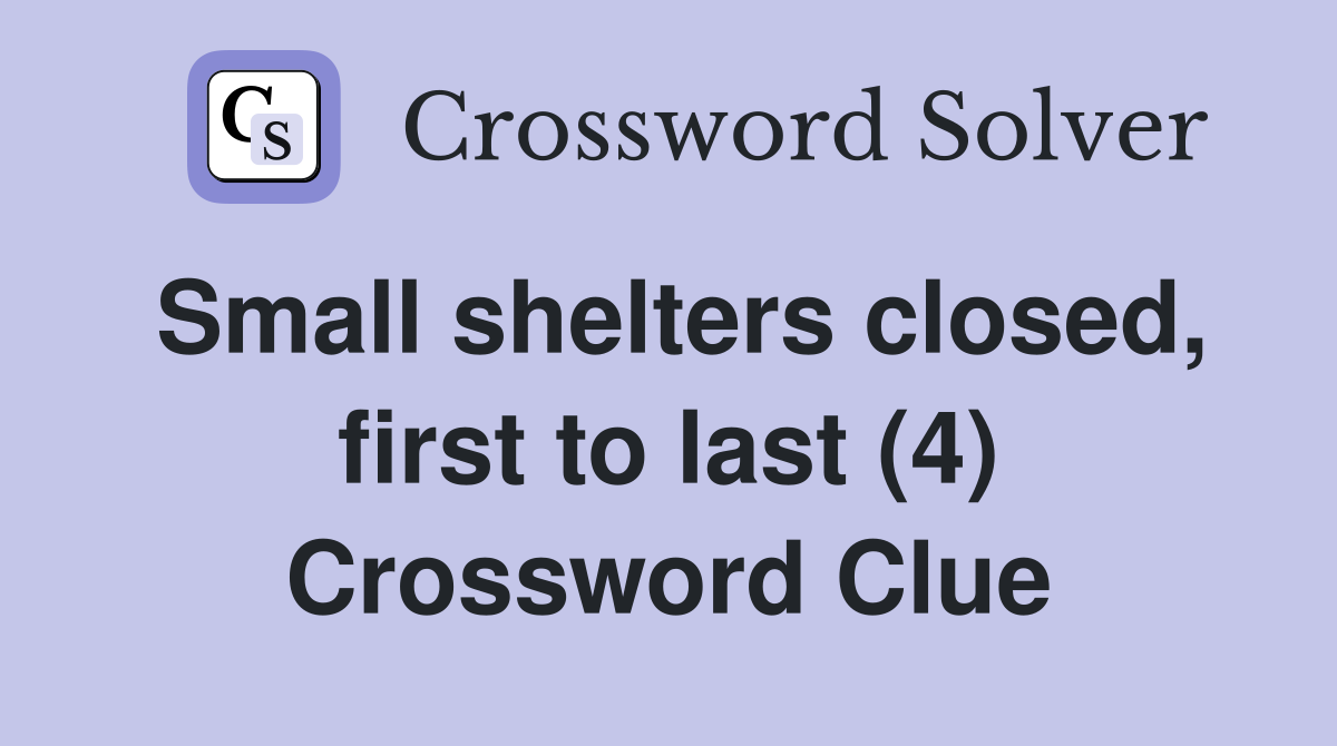 Small shelters closed, first to last (4) Crossword Clue