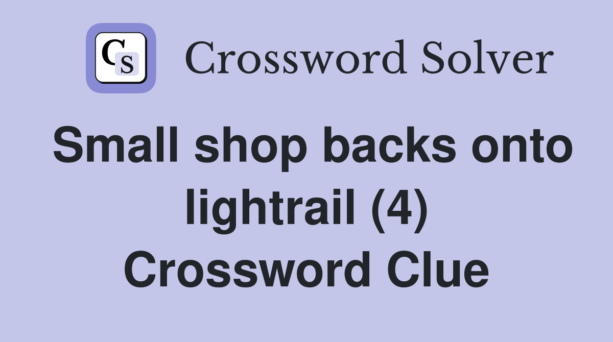 Small shop backs onto lightrail (4) Crossword Clue