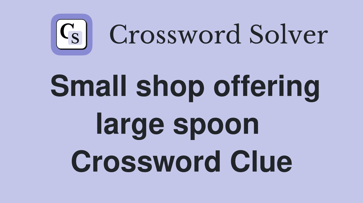 Small shop offering large spoon  Crossword Clue