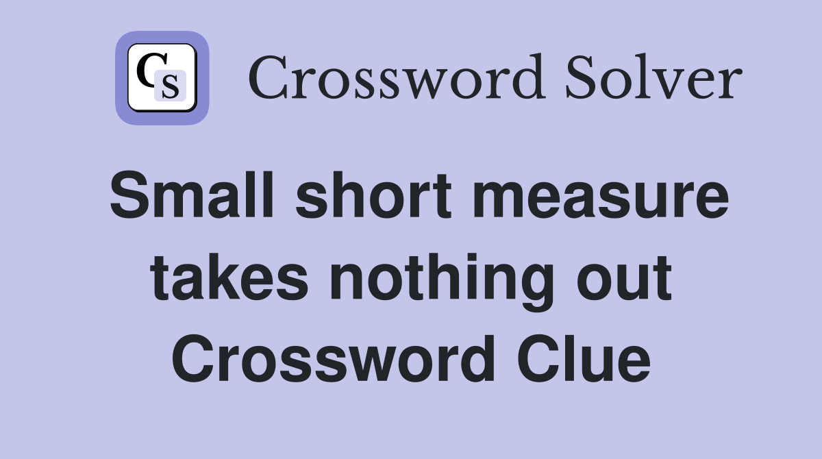 Small short measure takes nothing out Crossword Clue