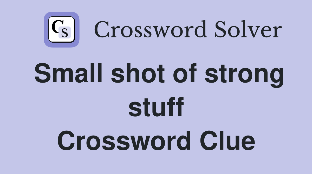 Small shot of strong stuff Crossword Clue