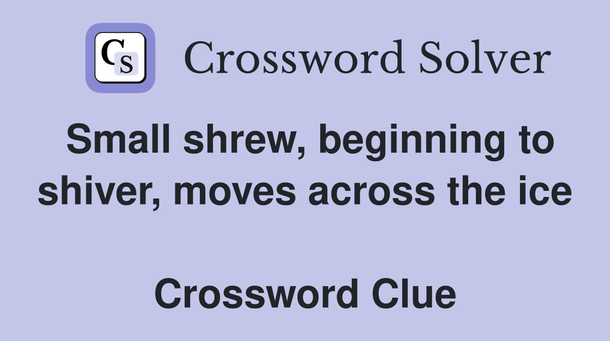 Small shrew, beginning to shiver, moves across the ice  Crossword Clue