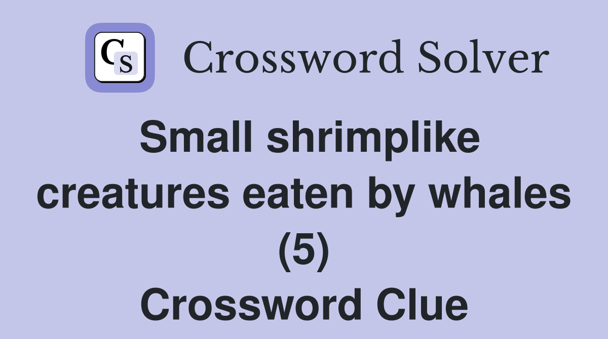 Small shrimplike creatures eaten by whales (5) Crossword Clue