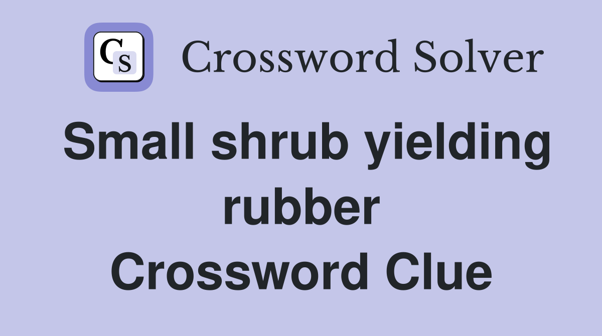 Small shrub yielding rubber Crossword Clue