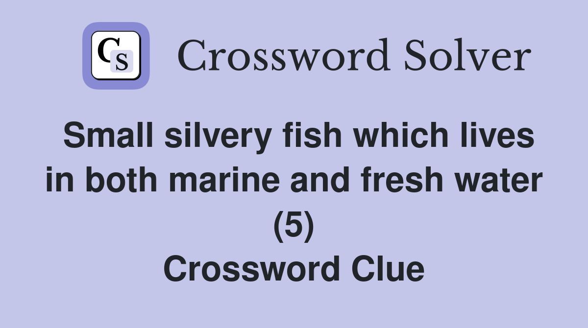 Small silvery fish which lives in both marine and fresh water (5) Crossword Clue