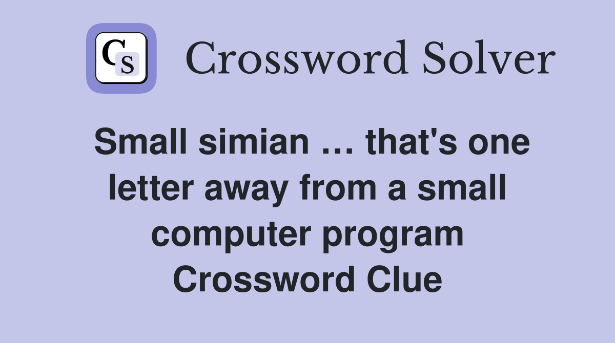 Small simian … that's one letter away from a small computer program Crossword Clue