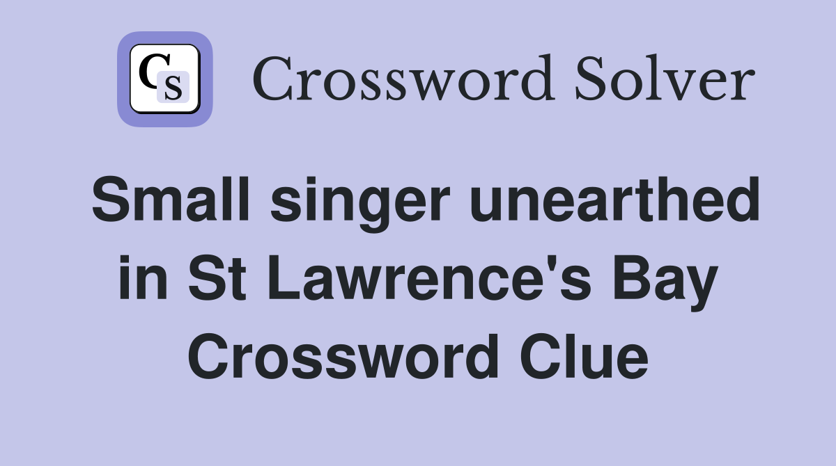 Small singer unearthed in St Lawrence's Bay Crossword Clue