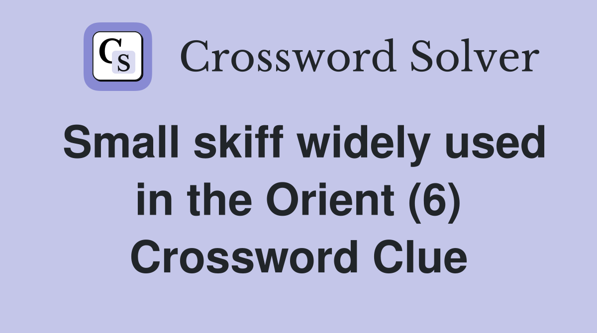 Small skiff widely used in the Orient (6) Crossword Clue