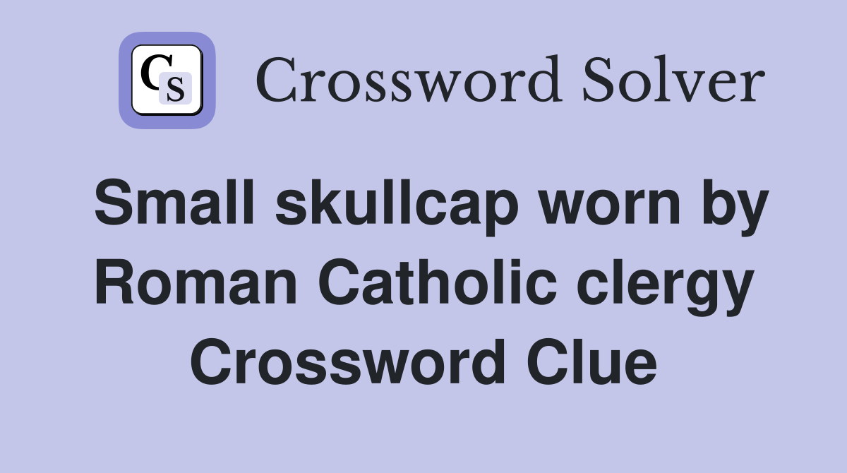 Small skullcap worn by Roman Catholic clergy Crossword Clue