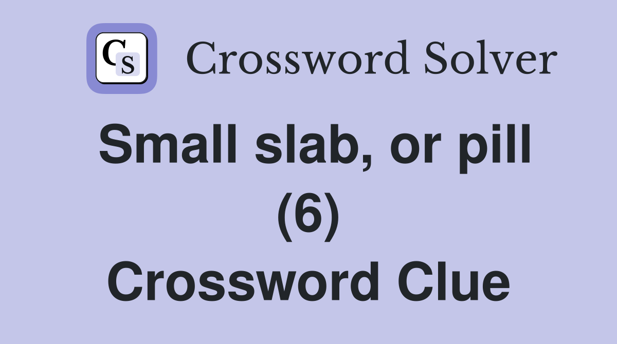 Small slab, or pill (6) Crossword Clue