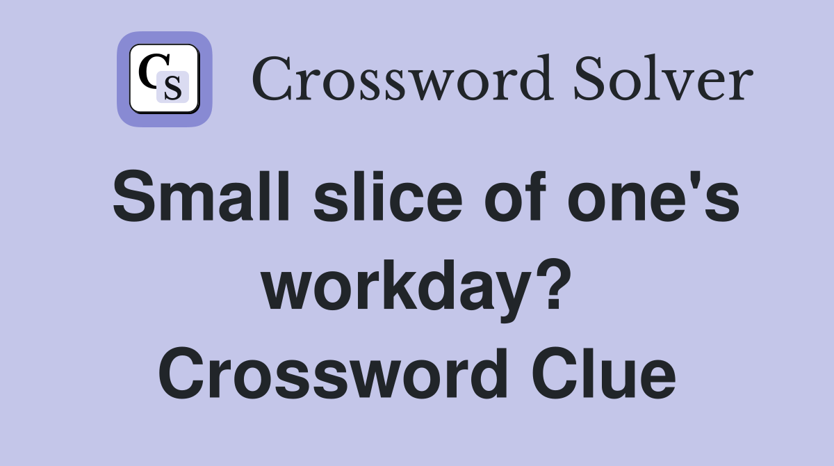 Small slice of one's workday? Crossword Clue