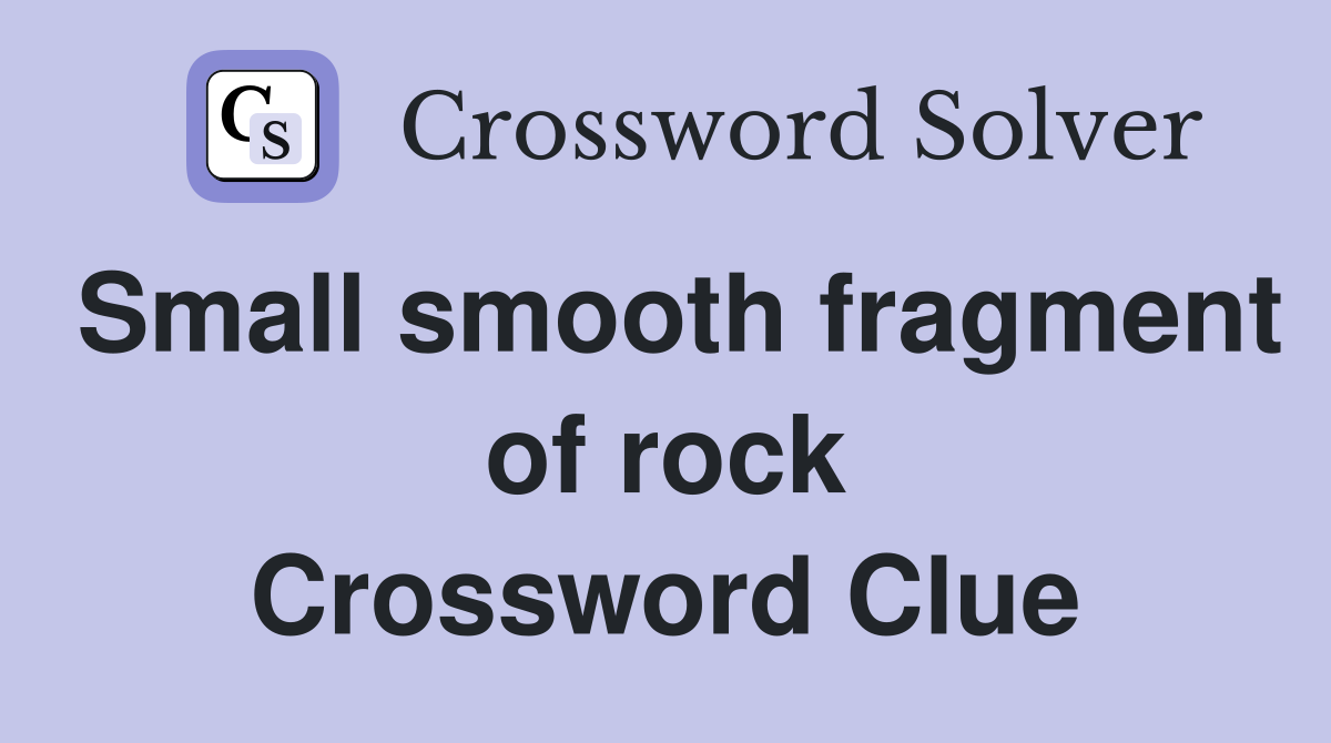 Small smooth fragment of rock Crossword Clue