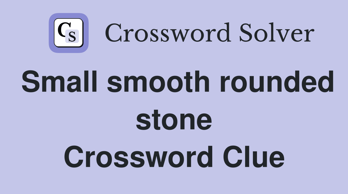 Small smooth rounded stone Crossword Clue